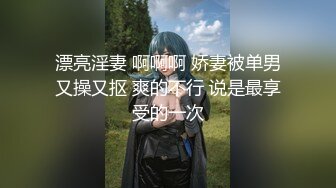 漂亮淫妻 啊啊啊 娇妻被单男又操又抠 爽的不行 说是最享受的一次