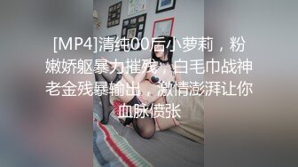 [MP4]清纯00后小萝莉，粉嫩娇躯暴力摧残，白毛巾战神老金残暴输出，激情澎湃让你血脉偾张