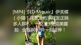 [MP4]『ED Mosaic』伊芙蝶（小猫）花重金约来短发正妹多人群P❤️一女战3男完美露脸⭐全程80分钟一刻没停！