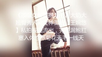 《顶级女模震撼泄密》大奶大翘臀秀人网女神御姐【王婉悠】私拍视图流出，完美漏鲍肛塞入体性感菊花无毛一线天