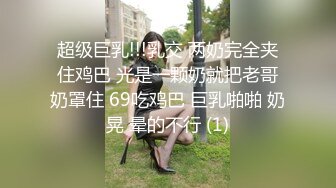 超级巨乳!!!乳交 两奶完全夹住鸡巴 光是一颗奶就把老哥奶罩住 69吃鸡巴 巨乳啪啪 奶晃 晕的不行 (1)