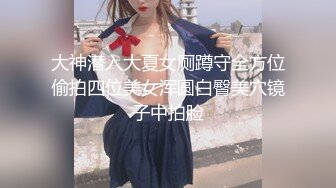 大神潜入大夏女厕蹲守全方位偷拍四位美女浑圆白臀美穴镜子中拍脸