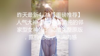 昨天最新4-21【重磅推荐】人气大神【looks】清纯的邻家型女神妹子 高清完整原版，露脸啪啪，丰满肉感