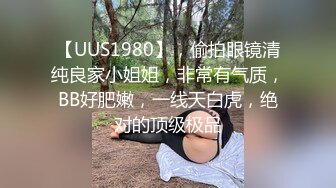 【UUS1980】，偷拍眼镜清纯良家小姐姐，非常有气质，BB好肥嫩，一线天白虎，绝对的顶级极品