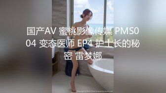 国产AV 蜜桃影像传媒 PMS004 变态医师 EP4 护士长的秘密 雷梦娜