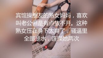 宾馆操朋友的熟女妈妈，喜欢叫老公但是有点放不开。这种熟女压在身下太爽了，骚逼里全部是水，连操她两次