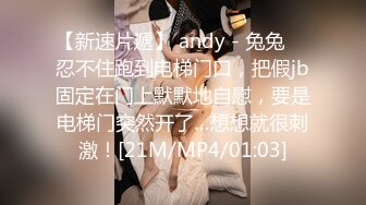 【新速片遞】 andy - 兔兔 ♈ 忍不住跑到电梯门口，把假jb固定在门上默默地自慰，要是电梯门突然开了…想想就很刺激！[21M/MP4/01:03]