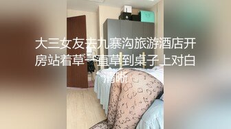 大三女友去九寨沟旅游酒店开房站着草一直草到桌子上对白清晰