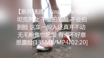 【新片速遞】&nbsp;&nbsp;坦克熟女 不要拍到脸 不会拍到脸 这车一般人还真开不动 无毛鲍鱼也肥嫩 有点不好意思露脸[135MB/MP4/02:20]