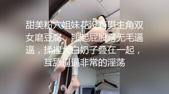 甜美粉穴姐妹花没有男主角双女磨豆腐，翘起屁股露无毛逼逼，揉捏大白奶子叠在一起，互舔逼逼非常的淫荡