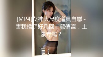 [MP4]女神大尺度道具自慰~害我撸了好几回！颜值高，土豪专属？