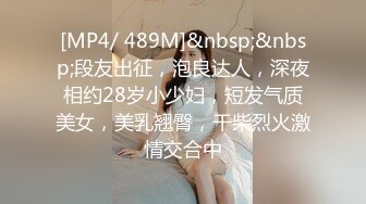 [MP4/ 489M]&nbsp;&nbsp;段友出征，泡良达人，深夜相约28岁小少妇，短发气质美女，美乳翘臀，干柴烈火激情交合中