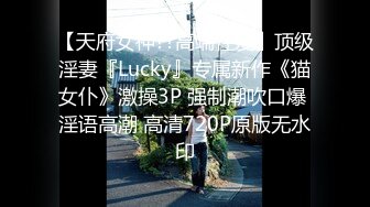 【天府女神??高端性爱】顶级淫妻『Lucky』专属新作《猫女仆》激操3P 强制潮吹口爆 淫语高潮 高清720P原版无水印