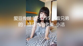 爱豆传媒 ID-5295 当着兄弟的，面日他的老婆-小洁