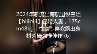 2024年新流出南航退役空姐【bilibili】已婚人妻，175cm48kg，性瘾，喜欢露出身材超棒强推佳作 (6)