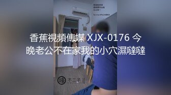 香蕉視頻傳媒 XJX-0176 今晚老公不在家我的小穴濕噠噠