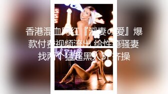 【国产AV首发❤️星耀】麻豆传媒全新性爱系列DHT-03