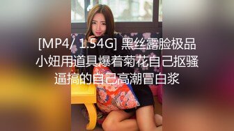 [MP4/ 1.54G] 黑丝露脸极品小妞用道具爆着菊花自己抠骚逼搞的自己高潮冒白浆