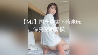 ✿【MJ】国产真实下药迷玩漂亮空姐野模