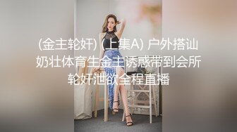 (金主轮奸) (上集A) 户外搭讪奶壮体育生金主诱惑带到会所轮奸泄欲全程直播