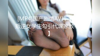 [MP4]国产剧情AV片【饥渴叛逆女学生勾引代课家教老师】