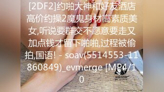 [2DF2]约啪大神和好友酒店高价约操2魔鬼身材高素质美女,听说要群交不愿意要走又加点钱才留下啪啪,过程被偷拍,国语! - soav(5514553-11860849)_evmerge [MP4/10