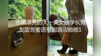 水嫩漂亮的大一美女被学长男友甜言蜜语带到酒店啪啪1