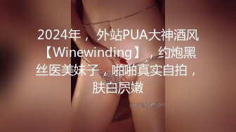 2024年， 外站PUA大神酒风【Winewinding】，约炮黑丝医美妹子，啪啪真实自拍，肤白屄嫩