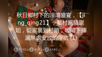 秋日鄉村下的淫蕩盛宴，【jing_qing21】，農村超騷禦姐，從家裏到村頭，暖陽下揮灑無處安放的淫欲 (1)