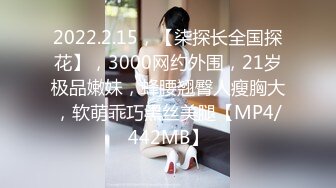 2022.2.15，【柒探长全国探花】，3000网约外围，21岁极品嫩妹，蜂腰翘臀人瘦胸大，软萌乖巧黑丝美腿【MP4/442MB】