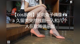 【cos系列】反向兔子偶像 Ria 久留美突然独自一人和几个人在歌舞俱乐部