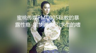 蜜桃传媒PMC005私教的暴露性瘾-雷梦娜 勾引学生的嗜好