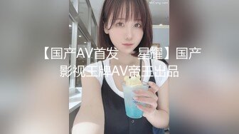 【国产AV首发❤️星耀】国产影视王牌AV帝王出品