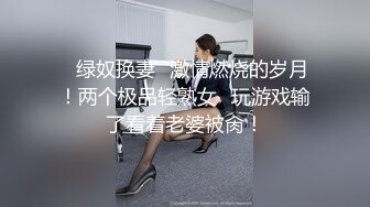 ✿绿奴换妻✿激情燃烧的岁月！两个极品轻熟女✿玩游戏输了看着老婆被肏！