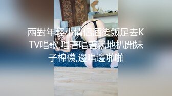 兩對年輕小情侶酒後飯足去KTV唱歌,唱著唱著就地扒開妹子棉襪,邊唱邊啪啪