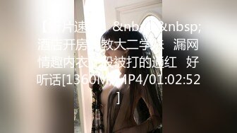 【新片速遞】&nbsp;&nbsp;酒店开房调教大二学妹⭐漏网情趣内衣屁股被打的通红⭐好听话[1360M/MP4/01:02:52]