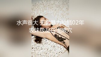 水声很大 无套暴力抽插02年表妹极品白虎嫩穴