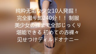 纯粋无垢な少女10人発掘！ 完全撮り卸240分！！ 制服美少女の裸まで全部じっくり堪能できる 初めての赤裸々见せつけディルドオナニー