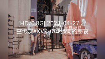 [HD/0.8G] 2023-04-27 星空传媒XKVP-001舔狗的悲哀