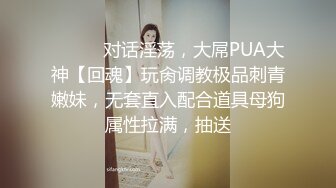 ⚫️⚫️对话淫荡，大屌PUA大神【回魂】玩肏调教极品刺青嫩妹，无套直入配合道具母狗属性拉满，抽送