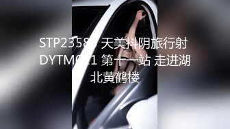 STP23585 天美抖阴旅行射 DYTM011 第十一站 走进湖北黄鹤楼