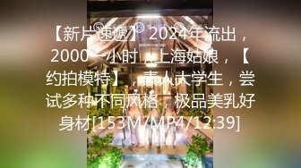 【新片速遞】 2024年流出，2000一小时，上海姑娘，【约拍模特】，素人大学生，尝试多种不同风格，极品美乳好身材[153M/MP4/12:39]