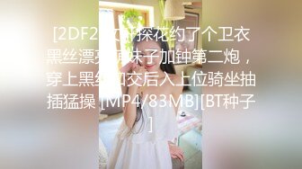 [2DF2]文轩探花约了个卫衣黑丝漂亮萌妹子加钟第二炮，穿上黑丝口交后入上位骑坐抽插猛操 [MP4/83MB][BT种子]