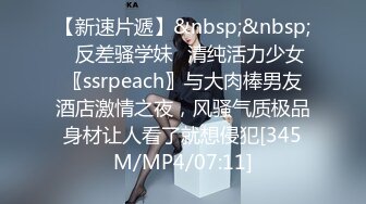 【新速片遞】&nbsp;&nbsp;⚡反差骚学妹⚡清纯活力少女〖ssrpeach〗与大肉棒男友酒店激情之夜，风骚气质极品身材让人看了就想侵犯[345M/MP4/07:11]