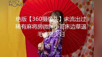 绝版【360摄像头】未流出过稀有麻将房微胖小哥床边草逼毛浓密少妇