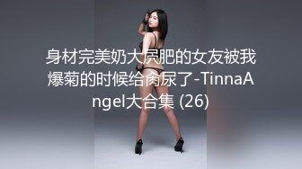 身材完美奶大屄肥的女友被我爆菊的时候给肏尿了-TinnaAngel大合集 (26)