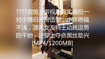 ????宾馆上帝视角真实偸拍一对小情侣开房造爱，小胖艳福不浅，漂亮女友特主动挑逗男的干她，还穿上夺命黑丝助兴[MP4/1200MB]