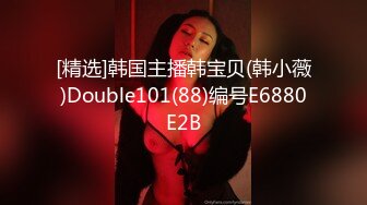 [精选]韩国主播韩宝贝(韩小薇)Double101(88)编号E6880E2B