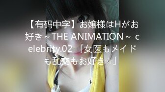 【有码中字】お嬢様はHがお好き～THE ANIMATION～ celebrity.02 「女医もメイドも乱交もお好き☆」