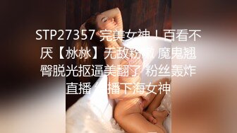 STP27357 完美女神！百看不厌【沝沝】无敌粉嫩 魔鬼翘臀脱光抠逼美翻了 粉丝轰炸直播 绿播下海女神